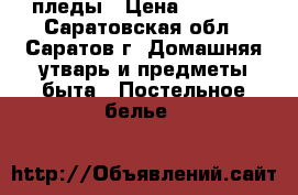 пледы › Цена ­ 1 200 - Саратовская обл., Саратов г. Домашняя утварь и предметы быта » Постельное белье   